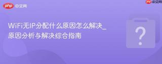 WiFi无IP分配什么原因怎么解决_原因分析与解决综合指南