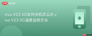 vivo V23 5G发热关机怎么办 vivo V23 5G温度监控方法