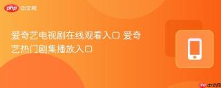 爱奇艺电视剧在线观看入口 爱奇艺热门剧集播放入口