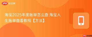 淘宝2025年度账单怎么查 淘宝人生账单查看教程【方法】