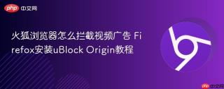 火狐浏览器怎么拦截视频广告 Firefox安装uBlock Origin教程