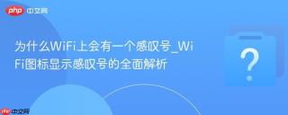 为什么wifi上会有一个感叹号_wifi图标显示感叹号的全面解析