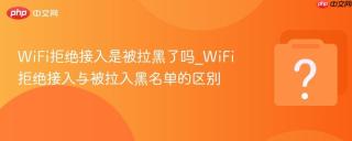 wifi拒绝接入是被拉黑了吗_wifi拒绝接入与被拉入黑名单的区别