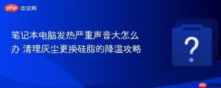 笔记本电脑发热严重声音大怎么办 清理灰尘更换硅脂的降温攻略