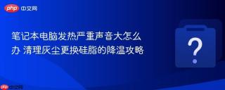 笔记本电脑发热严重声音大怎么办 清理灰尘更换硅脂的降温攻略