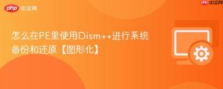 怎么在PE里使用Dism++进行系统备份和还原【图形化】