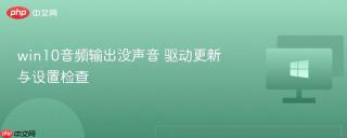 win10音频输出没声音 驱动更新与设置检查