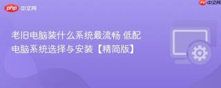 老旧电脑装什么系统最流畅 低配电脑系统选择与安装【精简版】