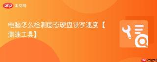 电脑怎么检测固态硬盘读写速度【测速工具】