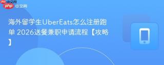 海外留学生UberEats怎么注册跑单 2026送餐兼职申请流程【攻略】
