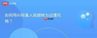 如何用AI将真人视频转为动漫风格？