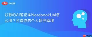 谷歌的AI笔记本NotebookLM怎么用？打造你的个人研究助理