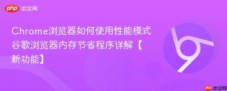 Chrome浏览器如何使用性能模式 谷歌浏览器内存节省程序详解【新功能】