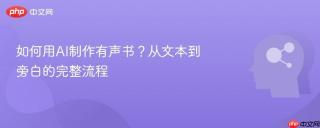 如何用AI制作有声书？从文本到旁白的完整流程