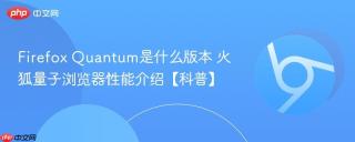 Firefox Quantum是什么版本 火狐量子浏览器性能介绍【科普】
