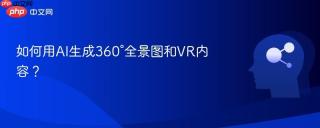 如何用AI生成360°全景图和VR内容？