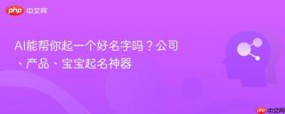 AI能帮你起一个好名字吗？公司、产品、宝宝起名神器