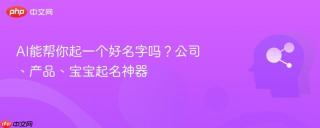 ai能帮你起一个好名字吗？公司、产品、宝宝起名神器