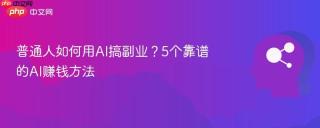 普通人如何用AI搞副业？5个靠谱的AI赚钱方法