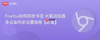 firefox如何同步书签 火狐浏览器多设备同步设置指南【必看】