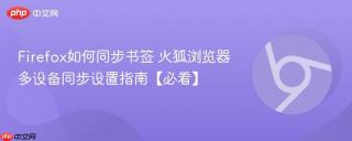 Firefox如何同步书签 火狐浏览器多设备同步设置指南【必看】