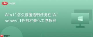Win11怎么设置透明任务栏 Windows11任务栏美化工具教程