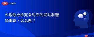 AI帮你分析竞争对手的网站和营销策略，怎么做？
