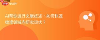 AI帮你进行文献综述，如何快速梳理领域内研究现状？