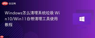 Windows怎么清理系统垃圾 Win10/Win11自带清理工具使用教程
