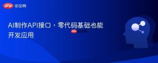 AI制作API接口，零代码基础也能开发应用