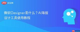 微软Designer是什么？AI海报设计工具使用教程