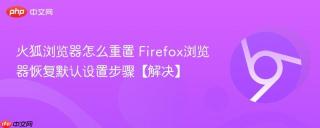 火狐浏览器怎么重置 Firefox浏览器恢复默认设置步骤【解决】