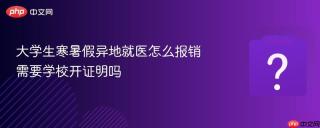 大学生寒暑假异地就医怎么报销 需要学校开证明吗