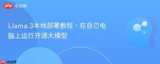 Llama 3本地部署教程，在自己电脑上运行开源大模型