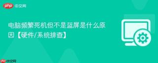 电脑频繁死机但不是蓝屏是什么原因【硬件/系统排查】