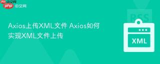 Axios上传XML文件 Axios如何实现XML文件上传