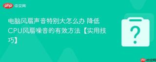 电脑风扇声音特别大怎么办 降低cpu风扇噪音的有效方法【实用技巧】