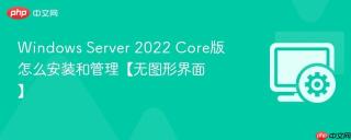 Windows Server 2022 Core版怎么安装和管理【无图形界面】