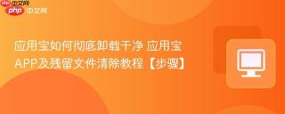 应用宝如何彻底卸载干净 应用宝app及残留文件清除教程【步骤】