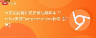 火狐浏览器如何安装油猴脚本 Firefox安装Tampermonkey教程【扩展】