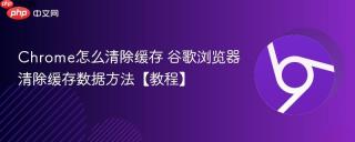 chrome怎么清除缓存 谷歌浏览器清除缓存数据方法【教程】