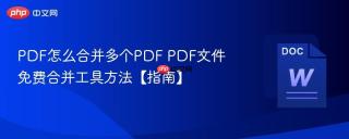 PDF怎么合并多个PDF PDF文件免费合并工具方法【指南】