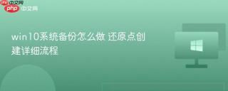 win10系统备份怎么做 还原点创建详细流程