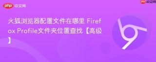 火狐浏览器配置文件在哪里 Firefox Profile文件夹位置查找【高级】