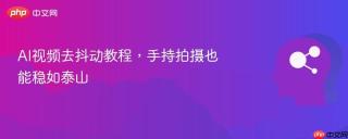 AI视频去抖动教程，手持拍摄也能稳如泰山