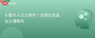 AI数字人怎么制作？免费生成虚拟主播教程