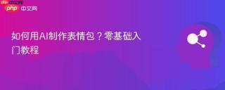 如何用AI制作表情包？零基础入门教程