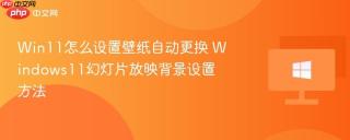 Win11怎么设置壁纸自动更换 Windows11幻灯片放映背景设置方法