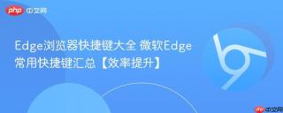 Edge浏览器快捷键大全 微软Edge常用快捷键汇总【效率提升】