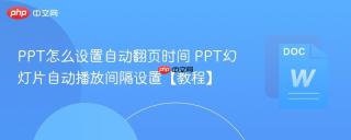 PPT怎么设置自动翻页时间 PPT幻灯片自动播放间隔设置【教程】